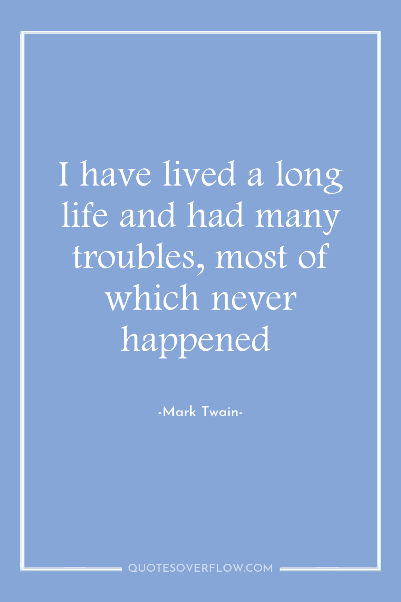 I have lived a long life and had many troubles,...
