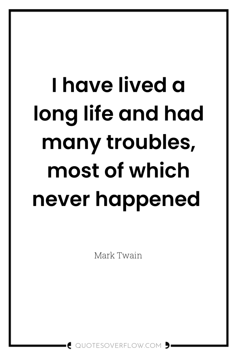 I have lived a long life and had many troubles,...