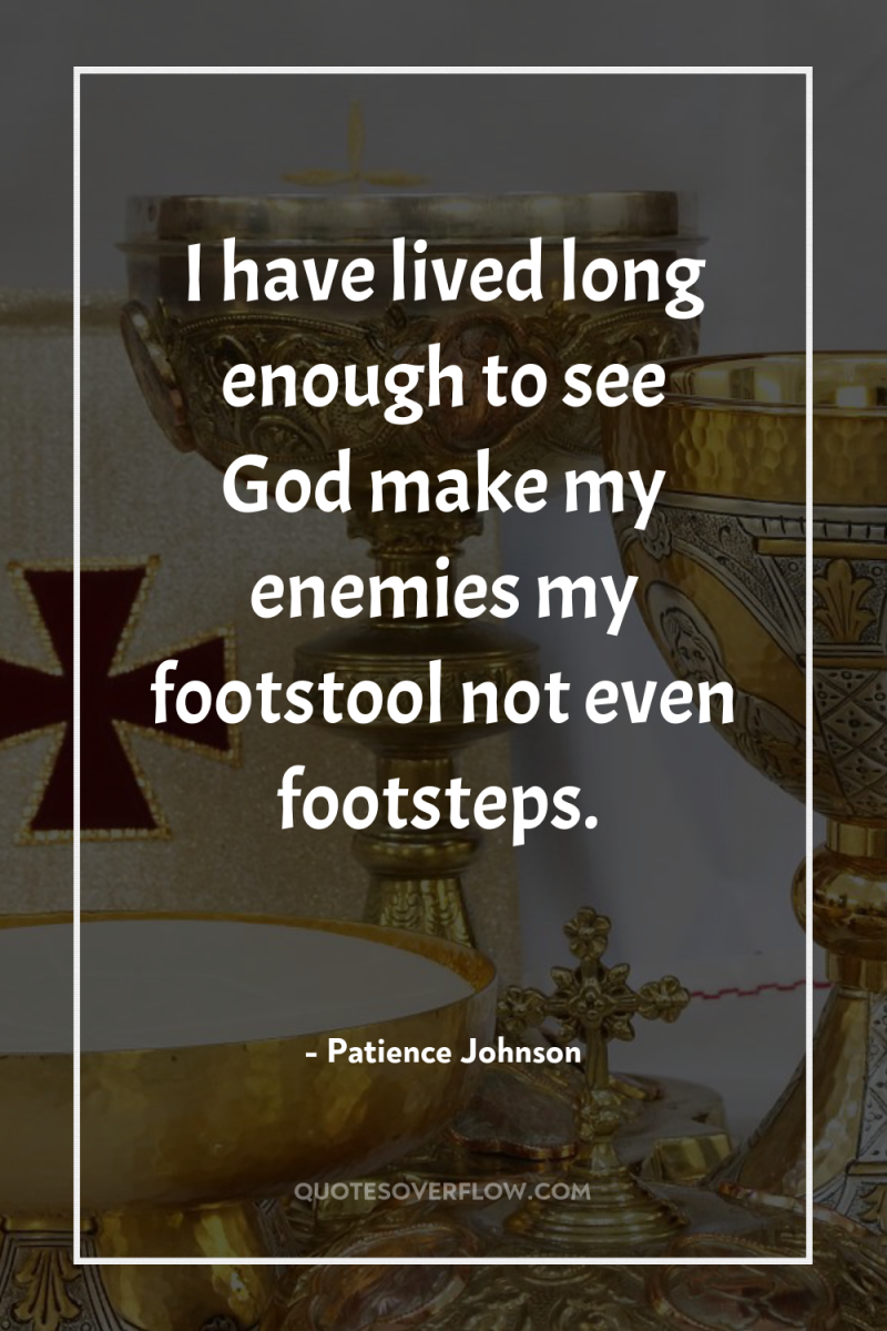 I have lived long enough to see God make my...