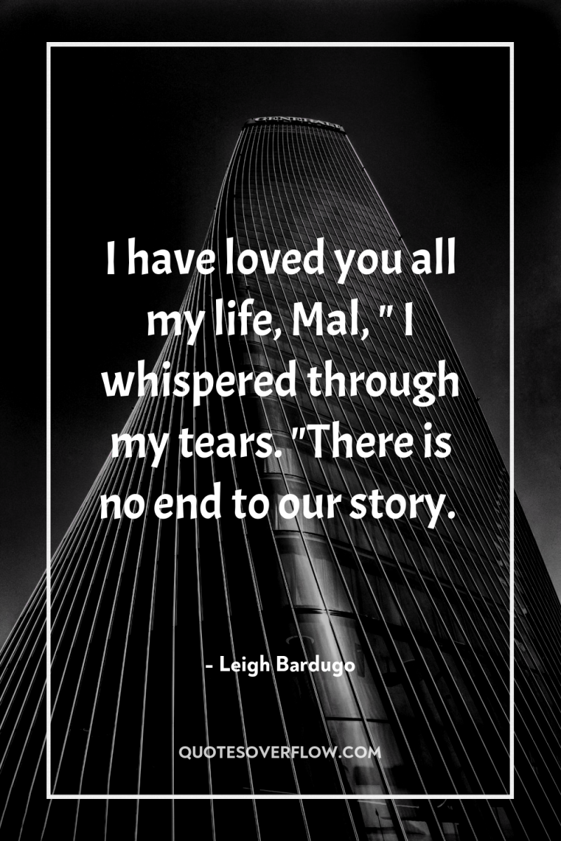 I have loved you all my life, Mal, 
