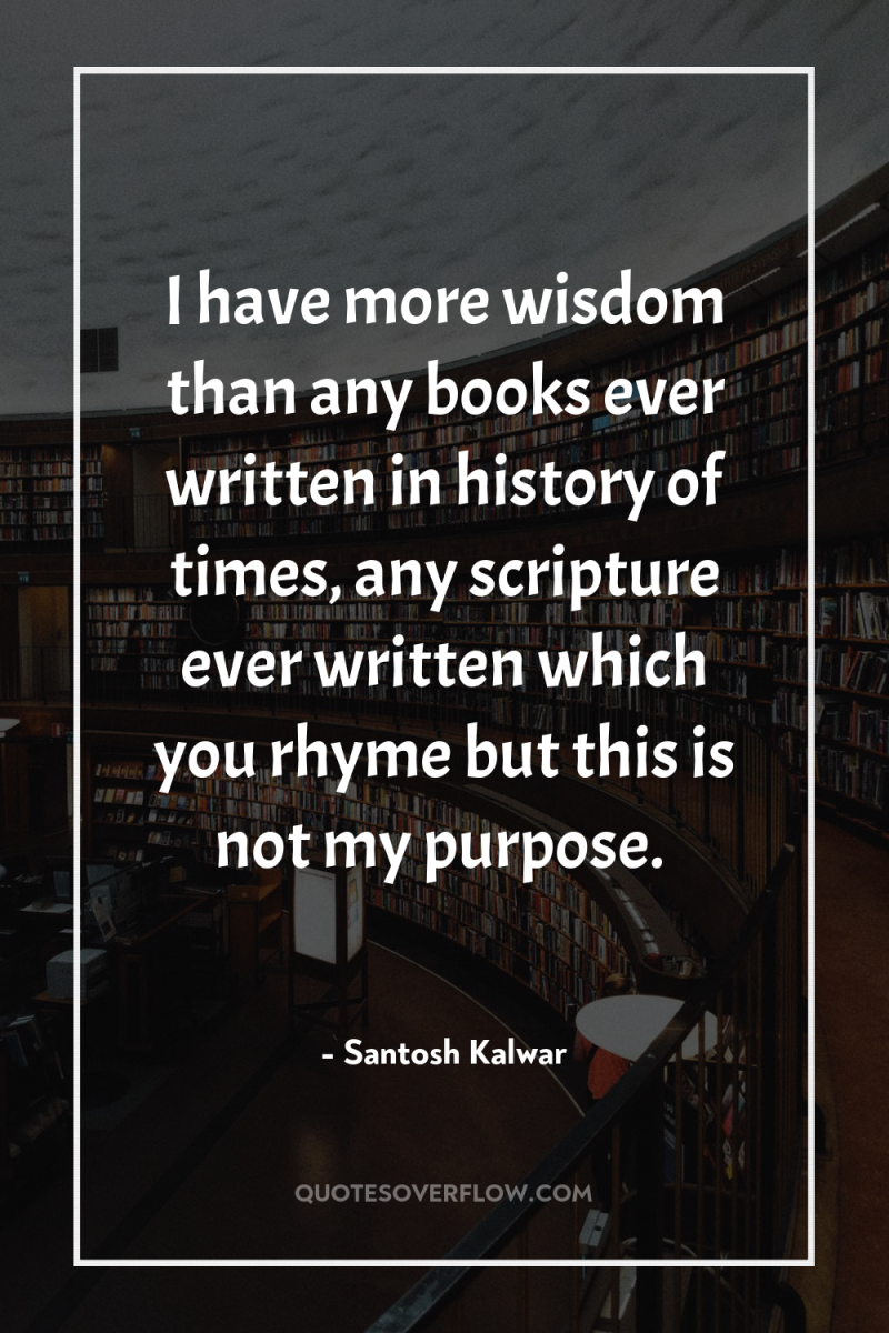 I have more wisdom than any books ever written in...