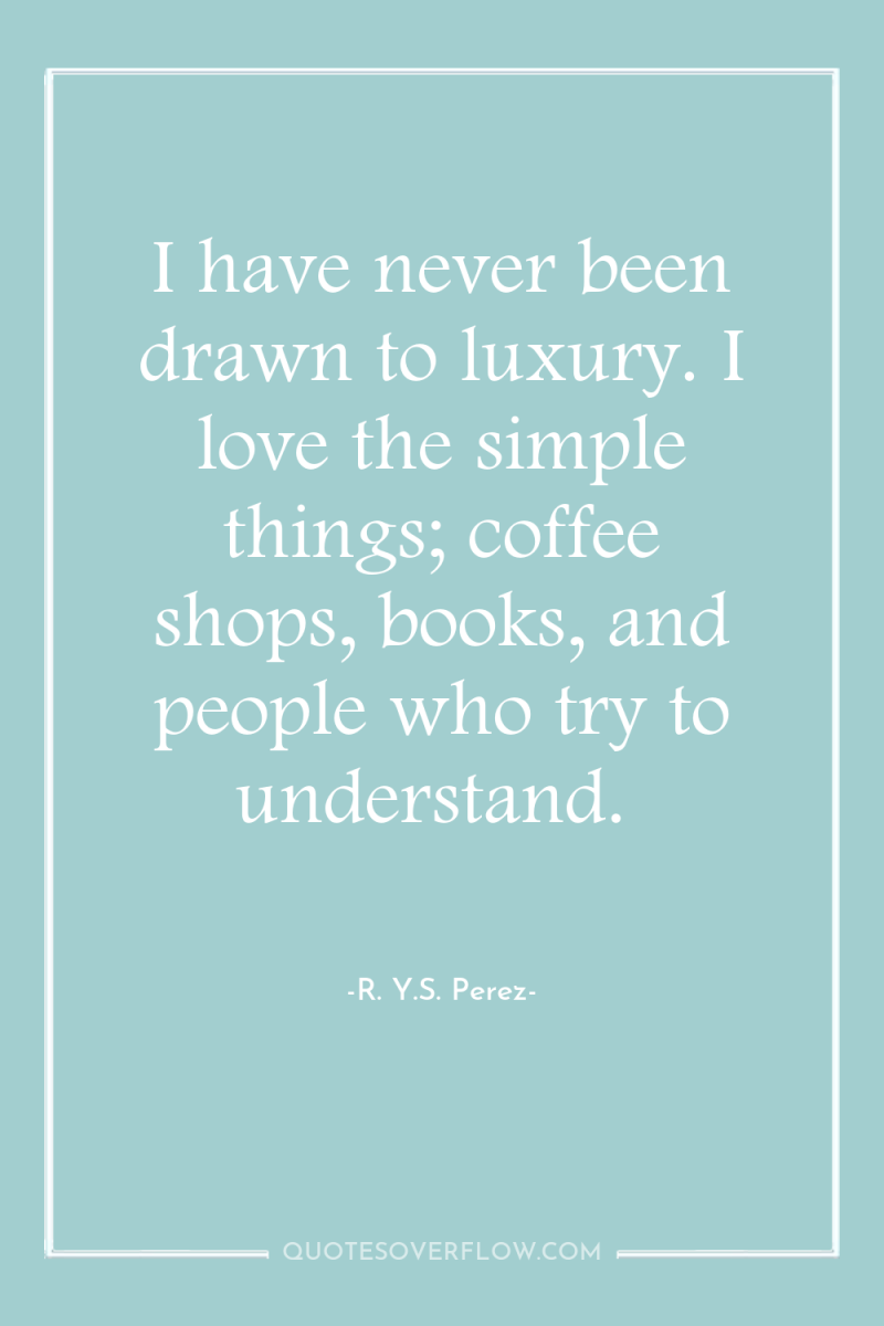 I have never been drawn to luxury. I love the...