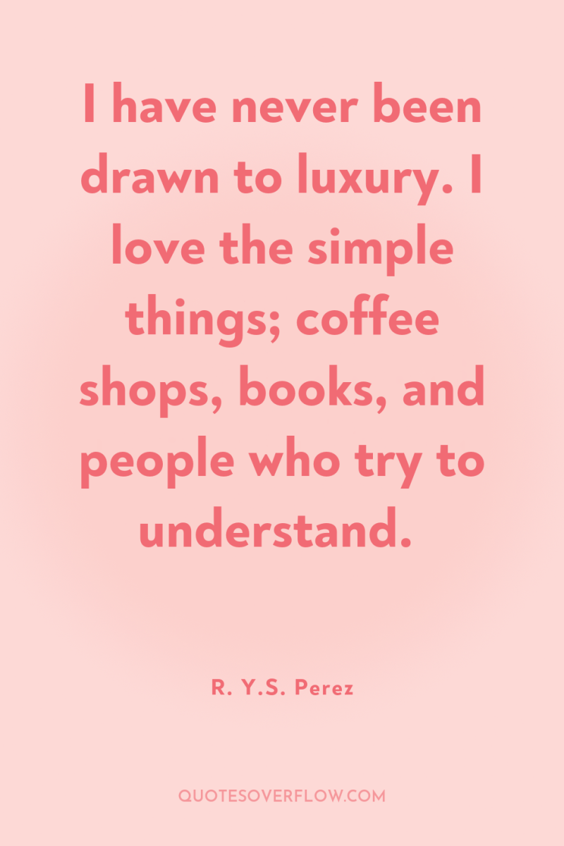 I have never been drawn to luxury. I love the...