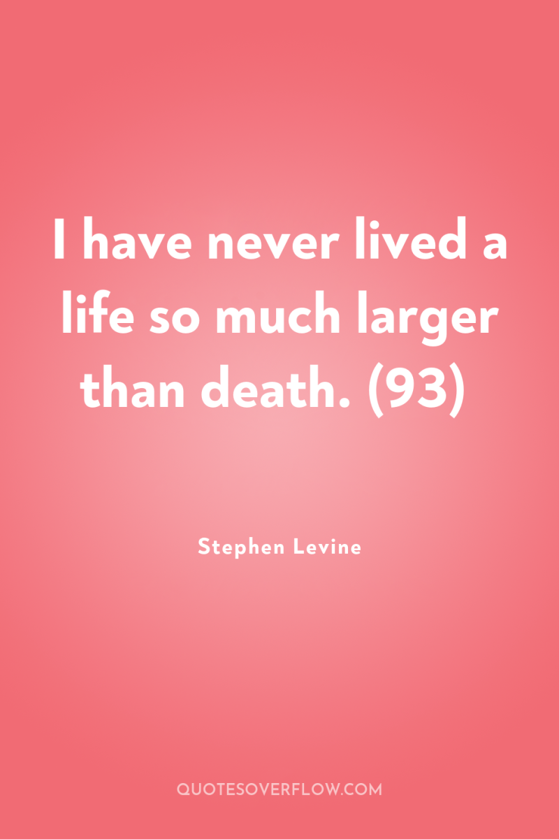 I have never lived a life so much larger than...