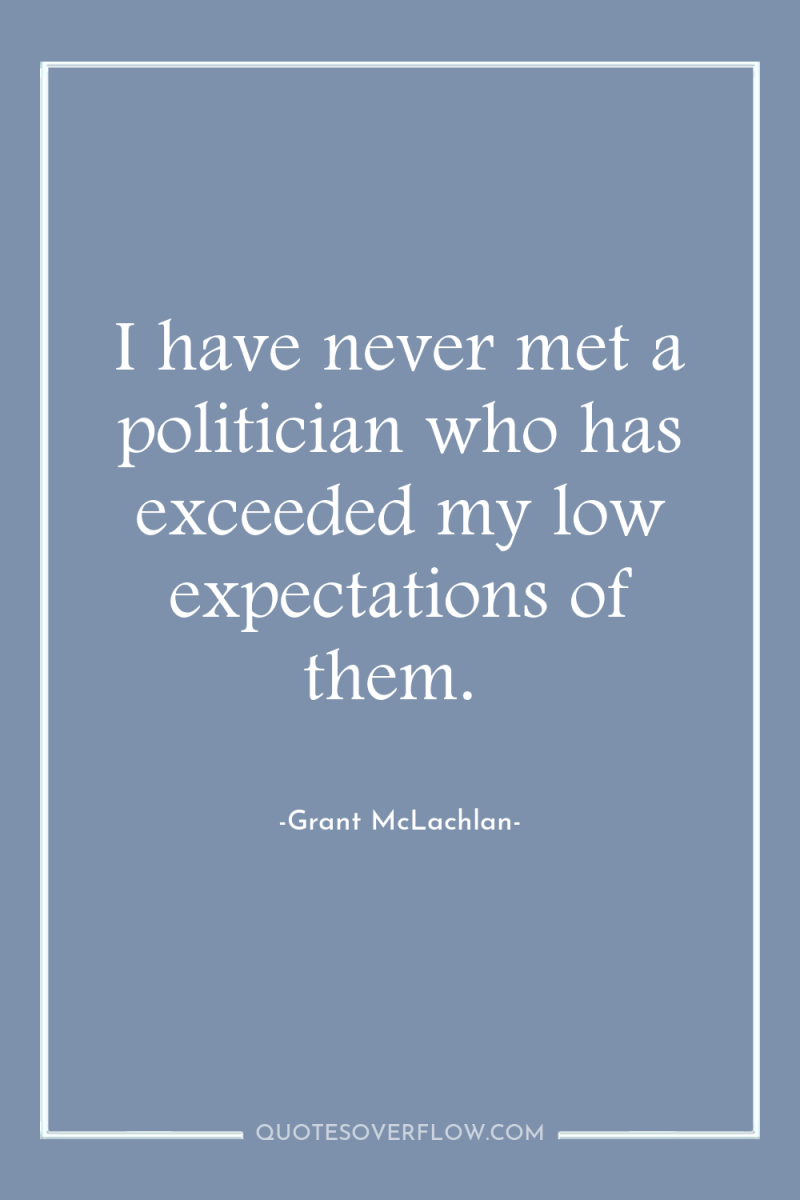 I have never met a politician who has exceeded my...