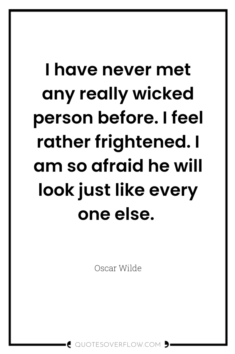 I have never met any really wicked person before. I...