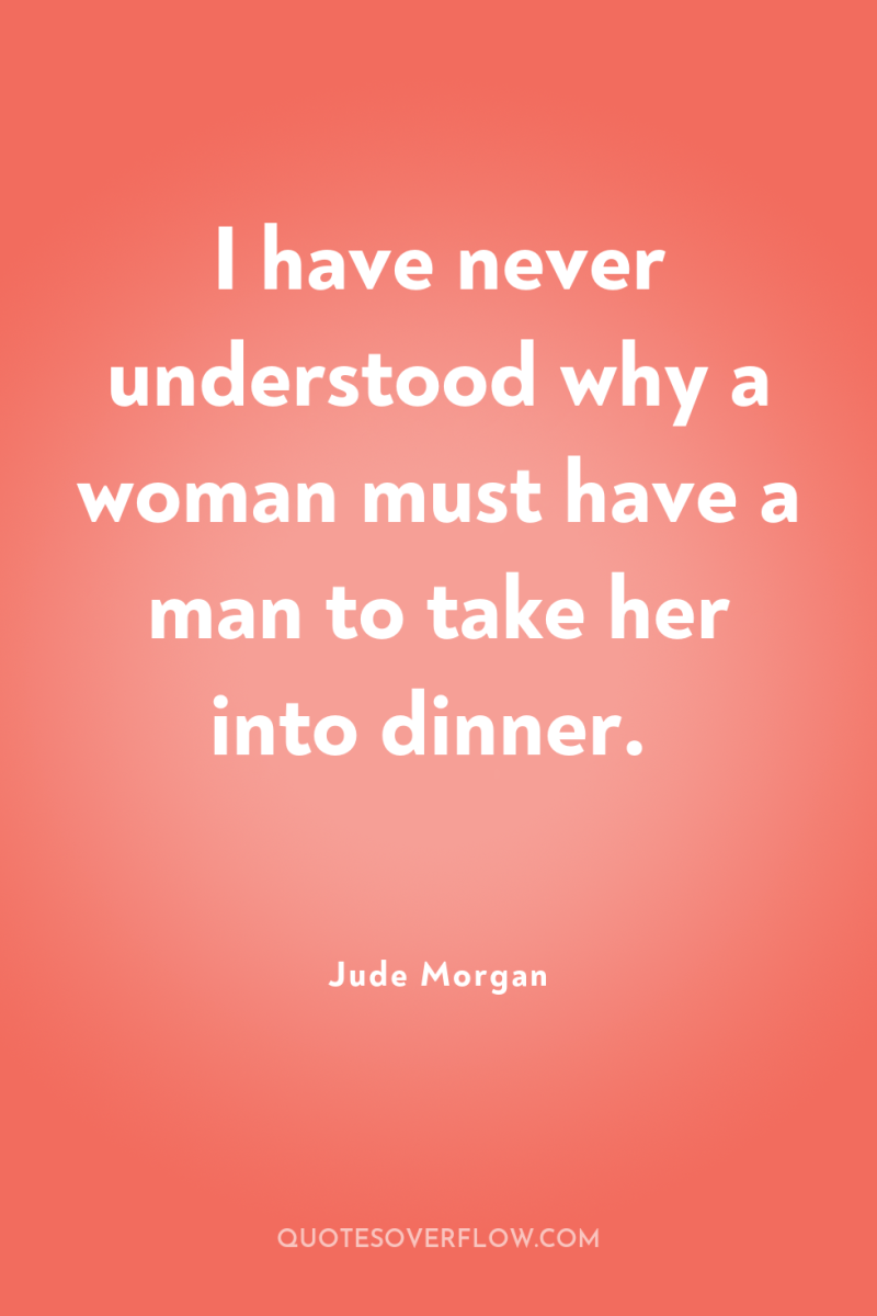 I have never understood why a woman must have a...