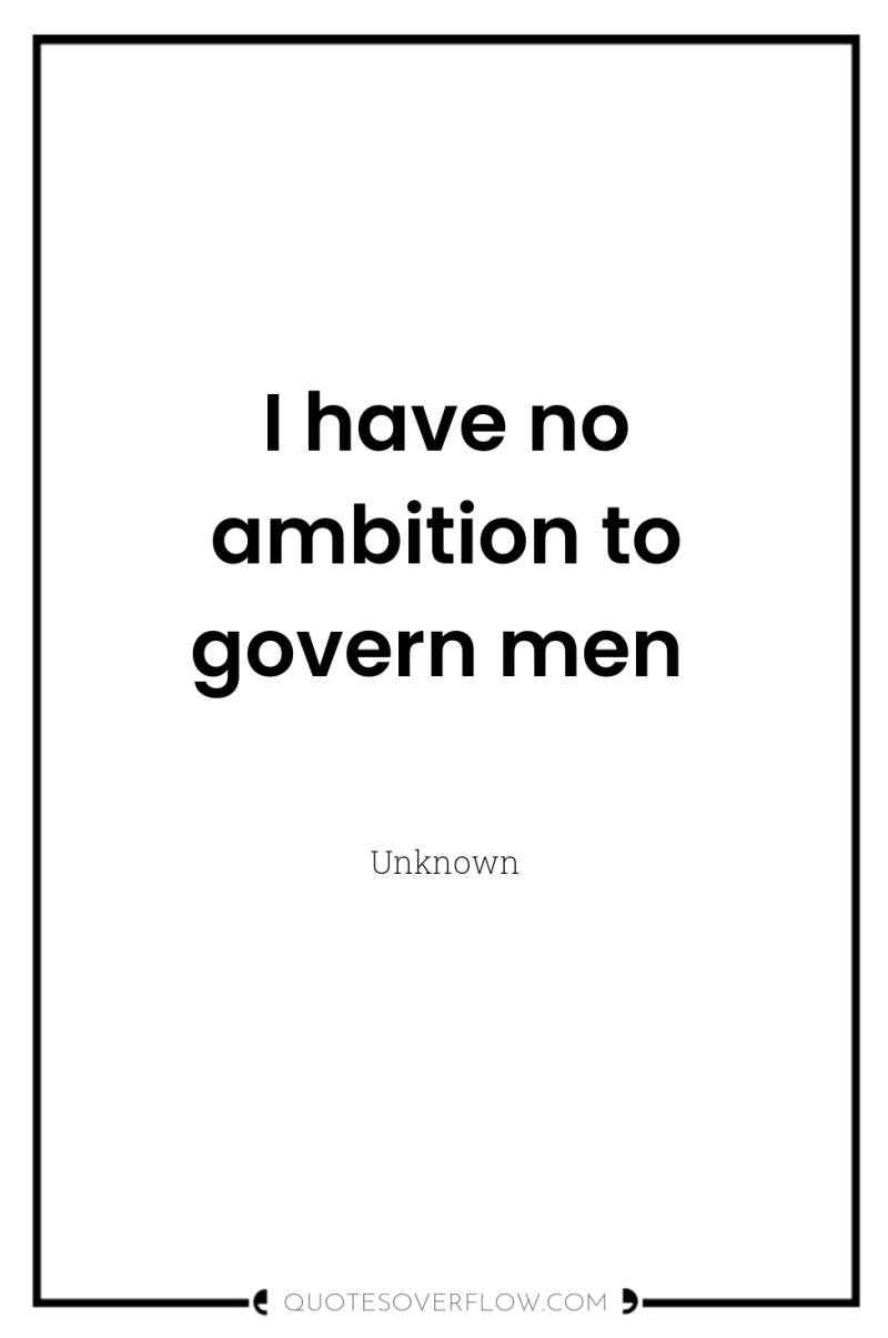 I have no ambition to govern men 