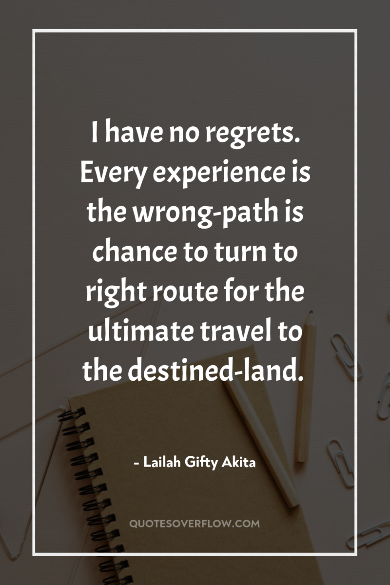 I have no regrets. Every experience is the wrong-path is...