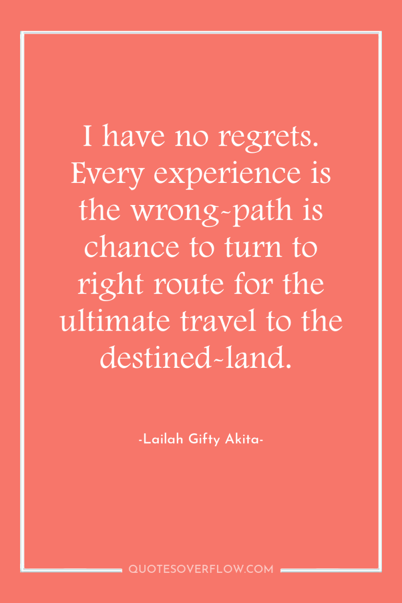 I have no regrets. Every experience is the wrong-path is...