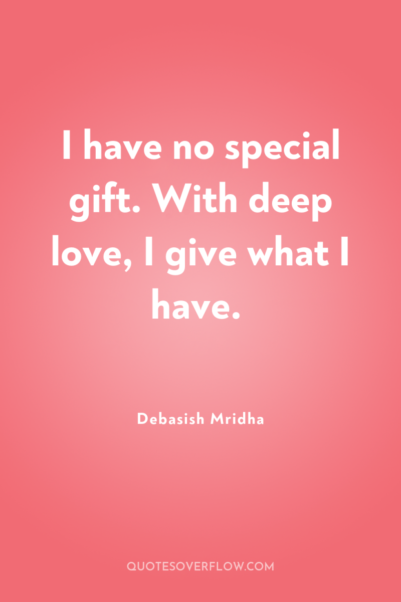 I have no special gift. With deep love, I give...