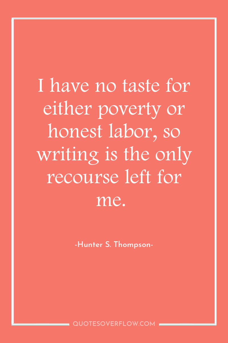 I have no taste for either poverty or honest labor,...