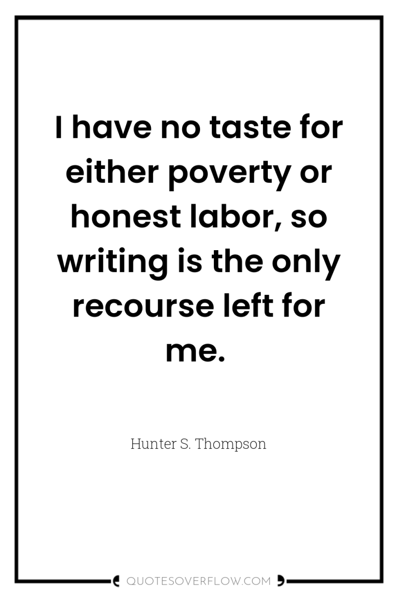I have no taste for either poverty or honest labor,...