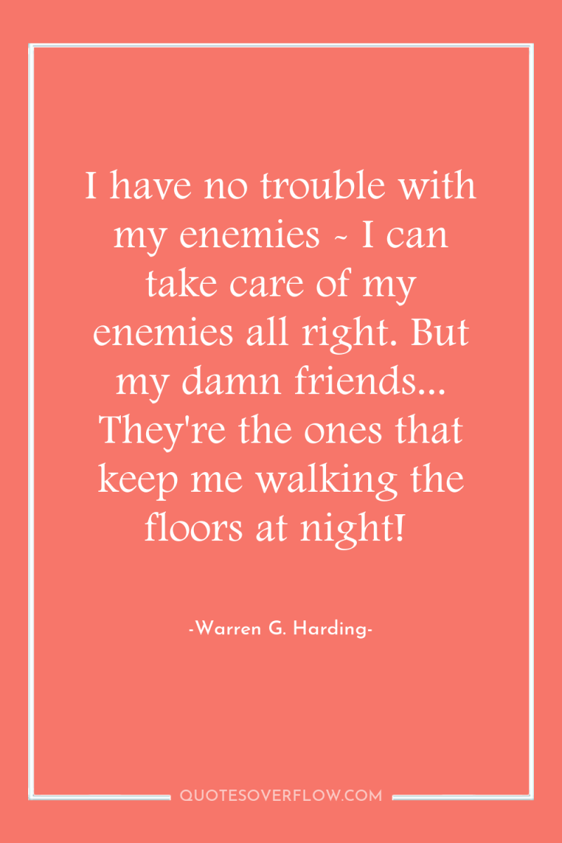 I have no trouble with my enemies - I can...
