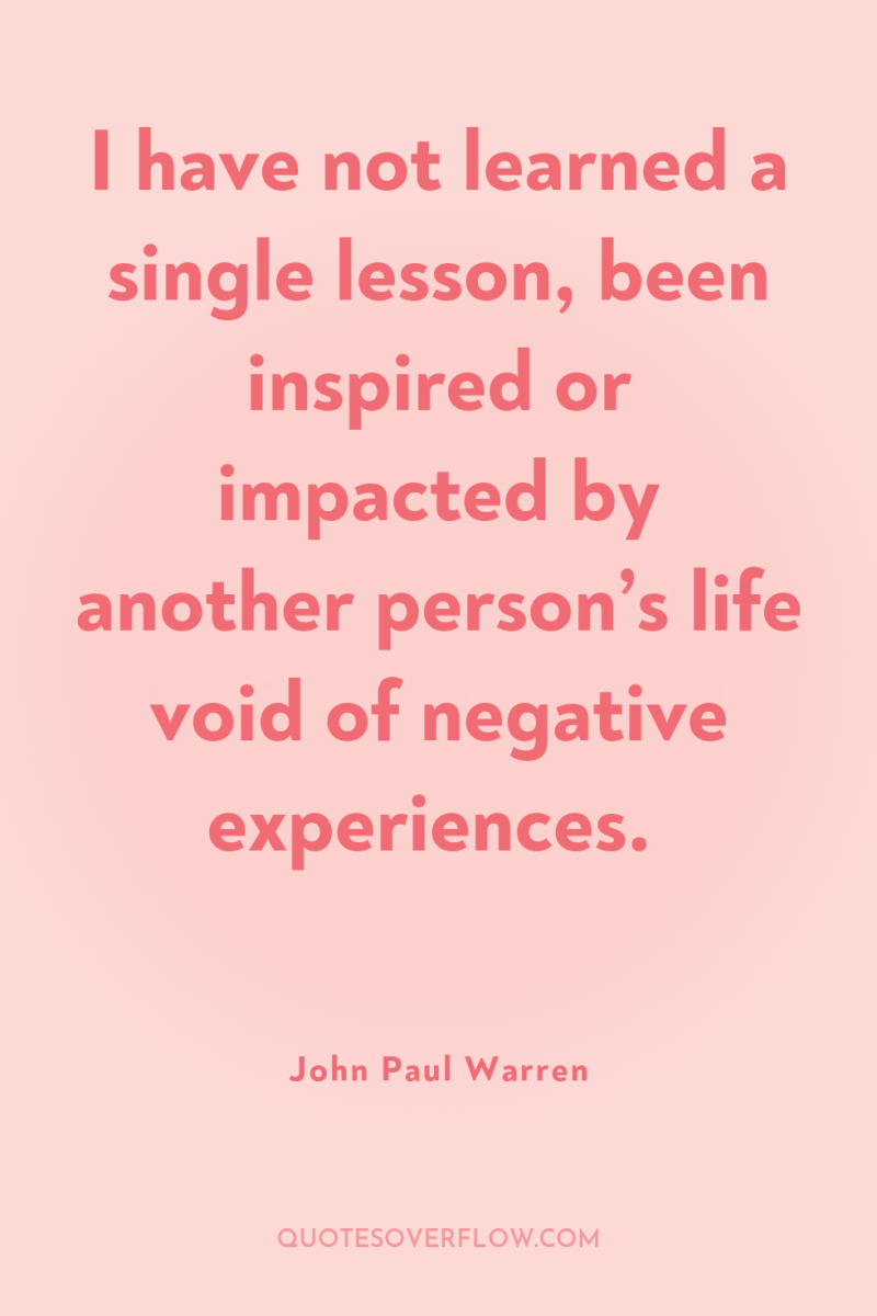 I have not learned a single lesson, been inspired or...
