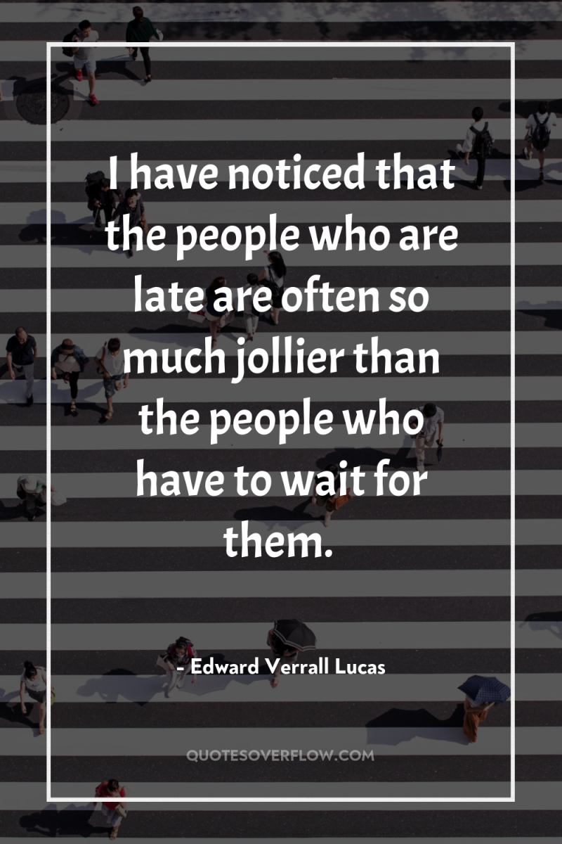 I have noticed that the people who are late are...