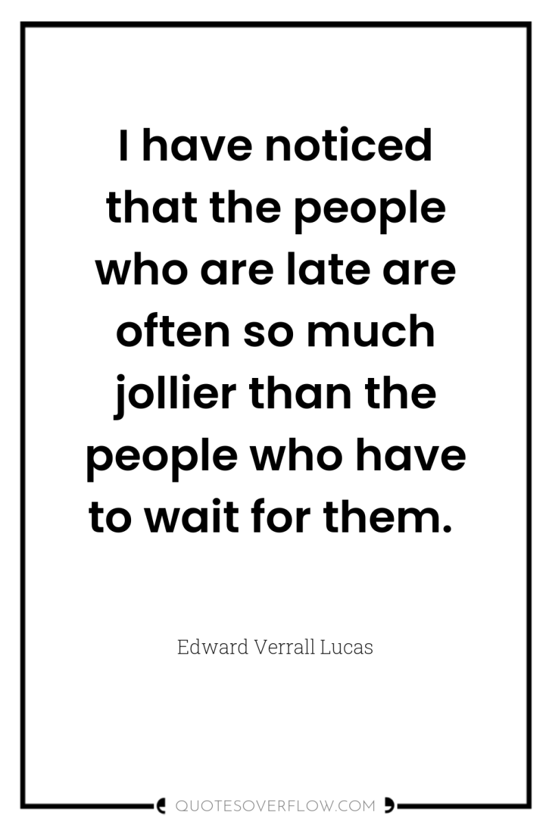 I have noticed that the people who are late are...