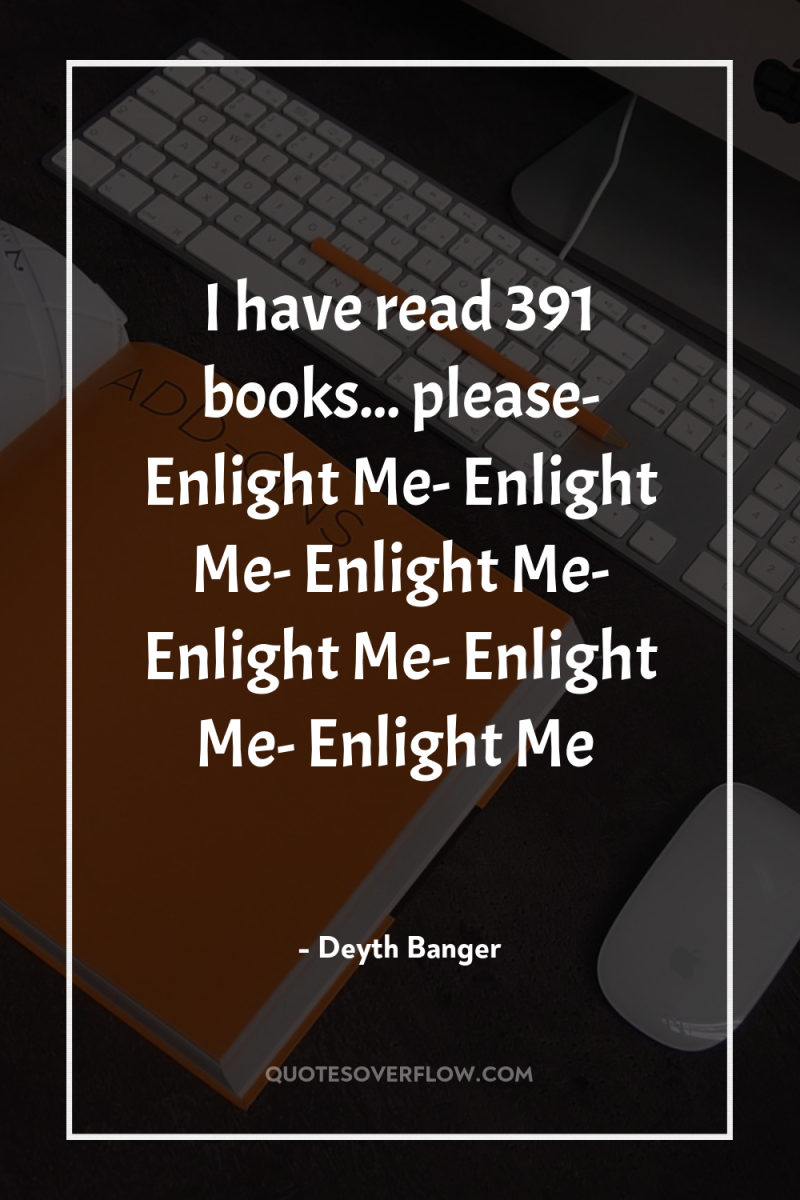 I have read 391 books... please- Enlight Me- Enlight Me-...