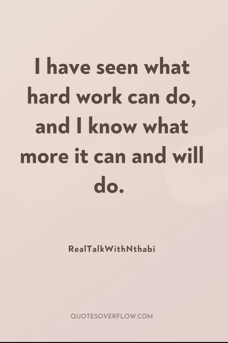 I have seen what hard work can do, and I...