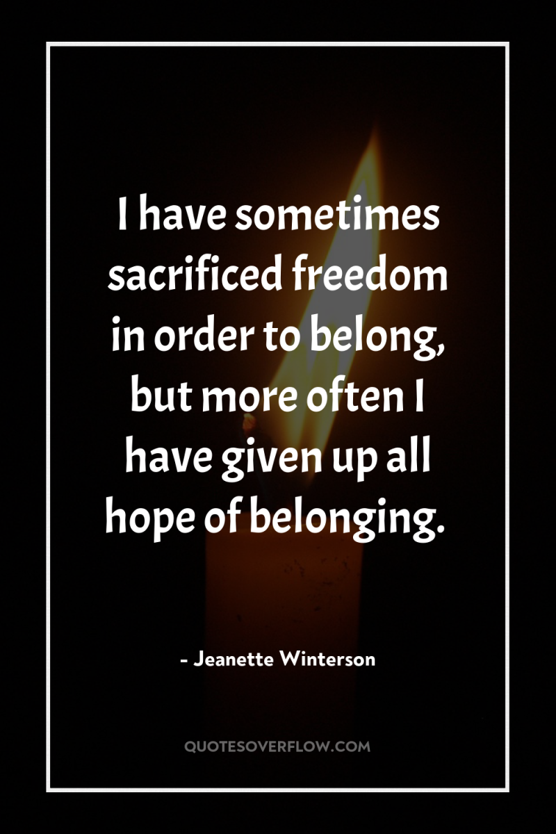 I have sometimes sacrificed freedom in order to belong, but...