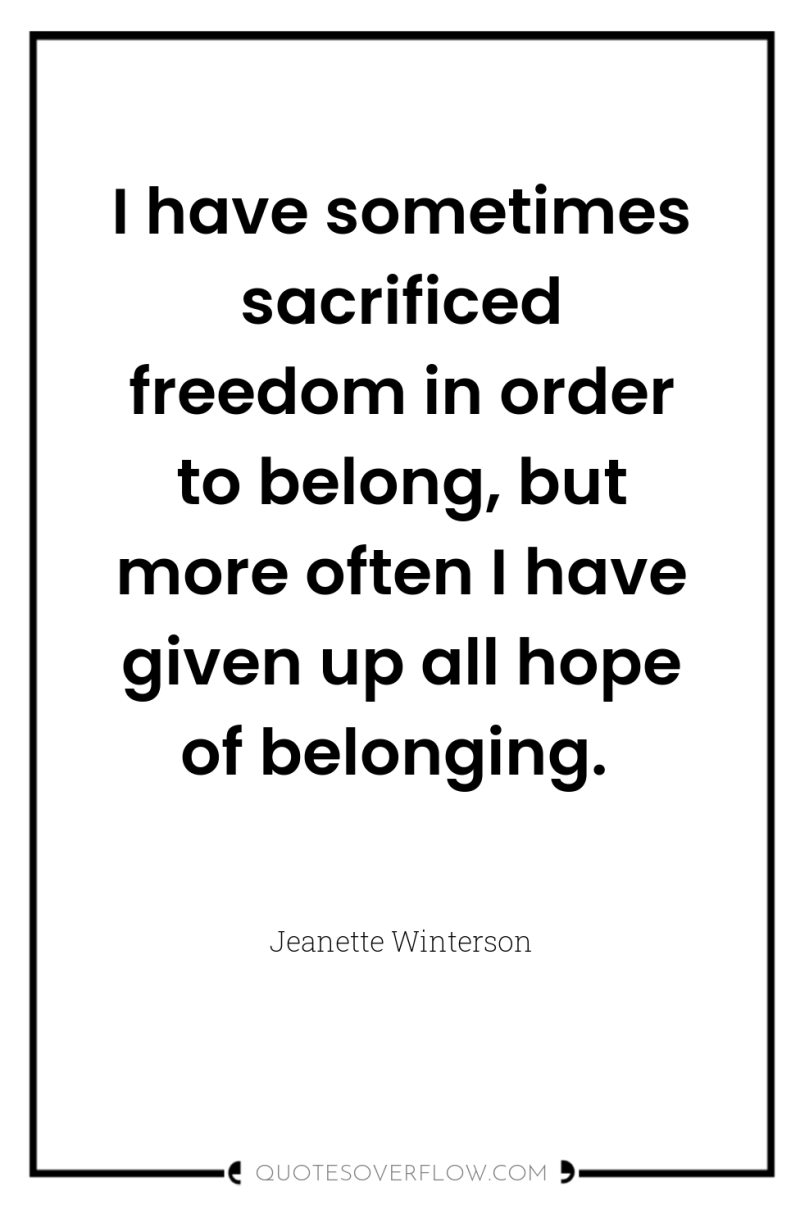 I have sometimes sacrificed freedom in order to belong, but...