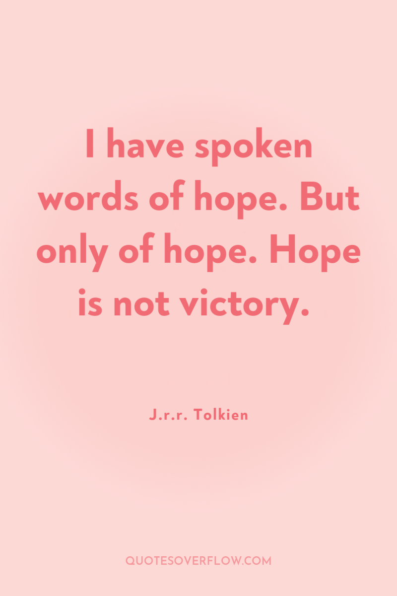 I have spoken words of hope. But only of hope....