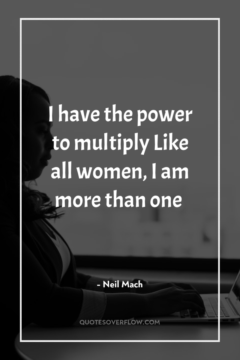 I have the power to multiply Like all women, I...