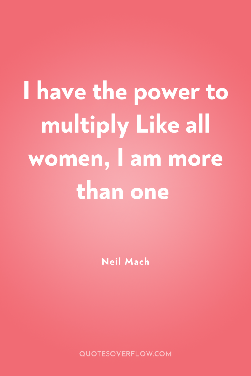 I have the power to multiply Like all women, I...