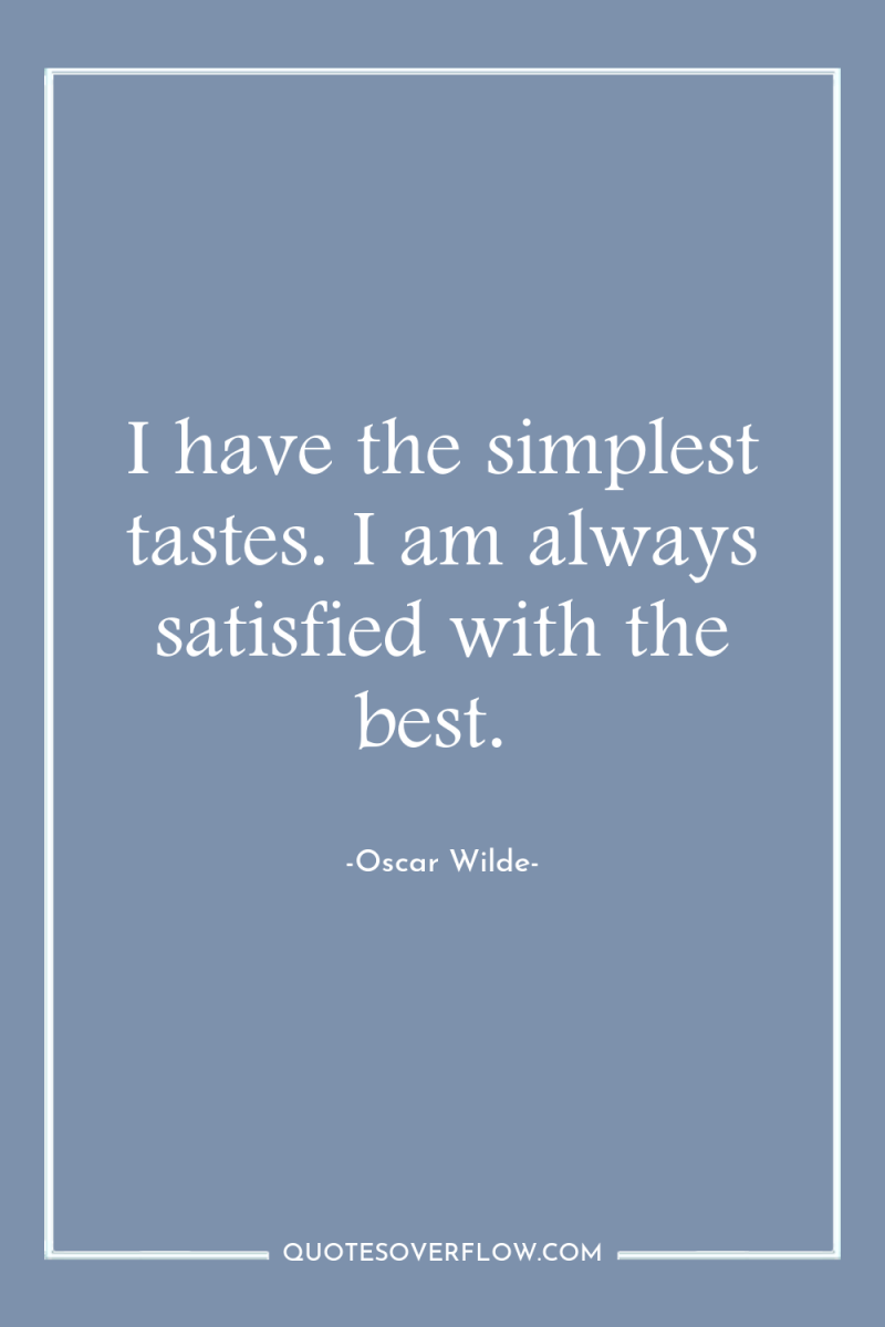 I have the simplest tastes. I am always satisfied with...