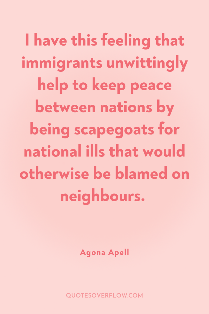 I have this feeling that immigrants unwittingly help to keep...