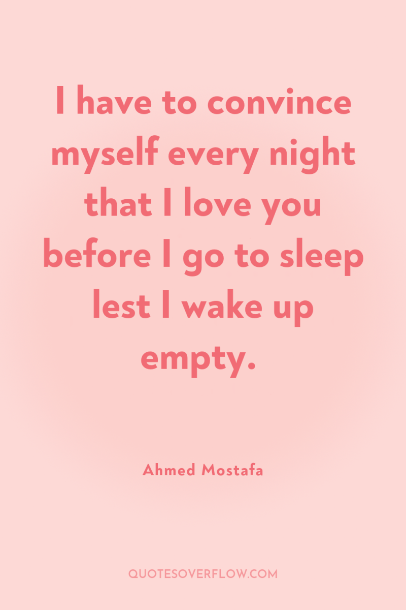 I have to convince myself every night that I love...