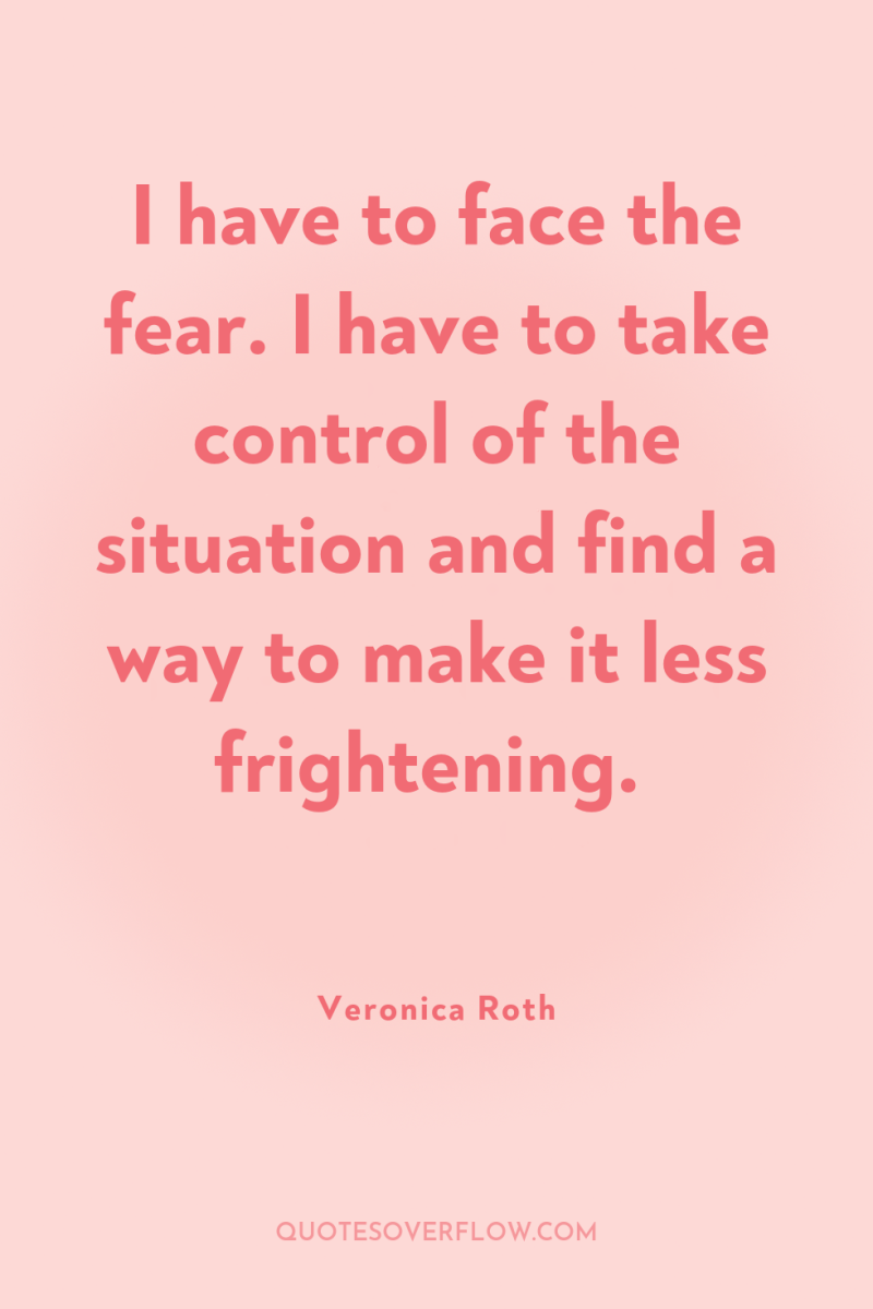 I have to face the fear. I have to take...