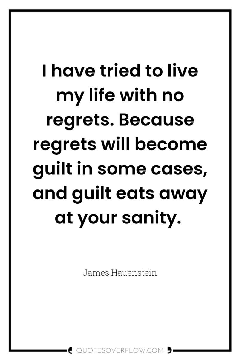 I have tried to live my life with no regrets....