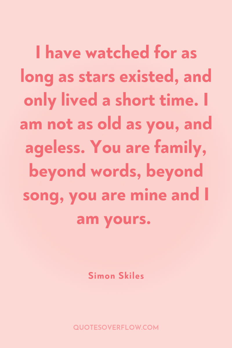 I have watched for as long as stars existed, and...