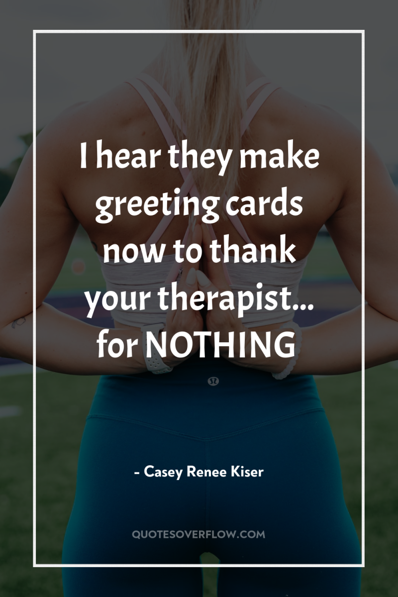 I hear they make greeting cards now to thank your...