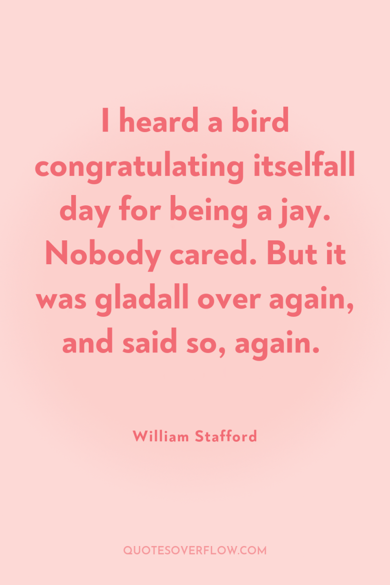 I heard a bird congratulating itselfall day for being a...