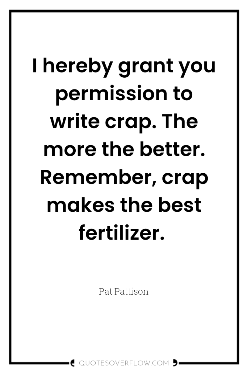 I hereby grant you permission to write crap. The more...