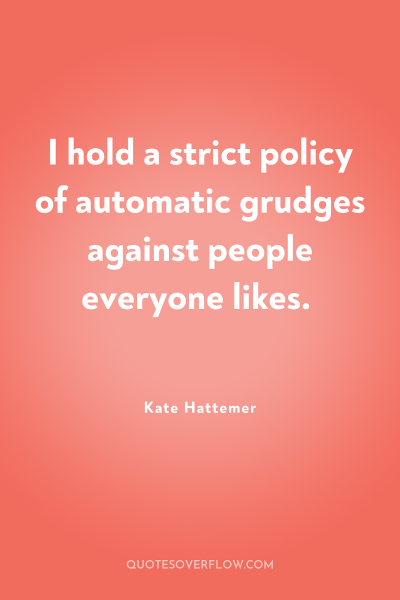 I hold a strict policy of automatic grudges against people...