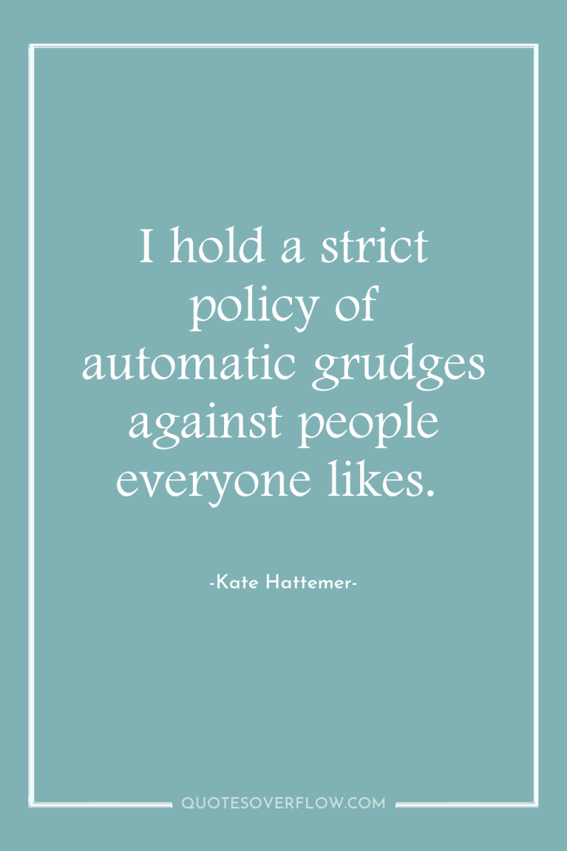 I hold a strict policy of automatic grudges against people...