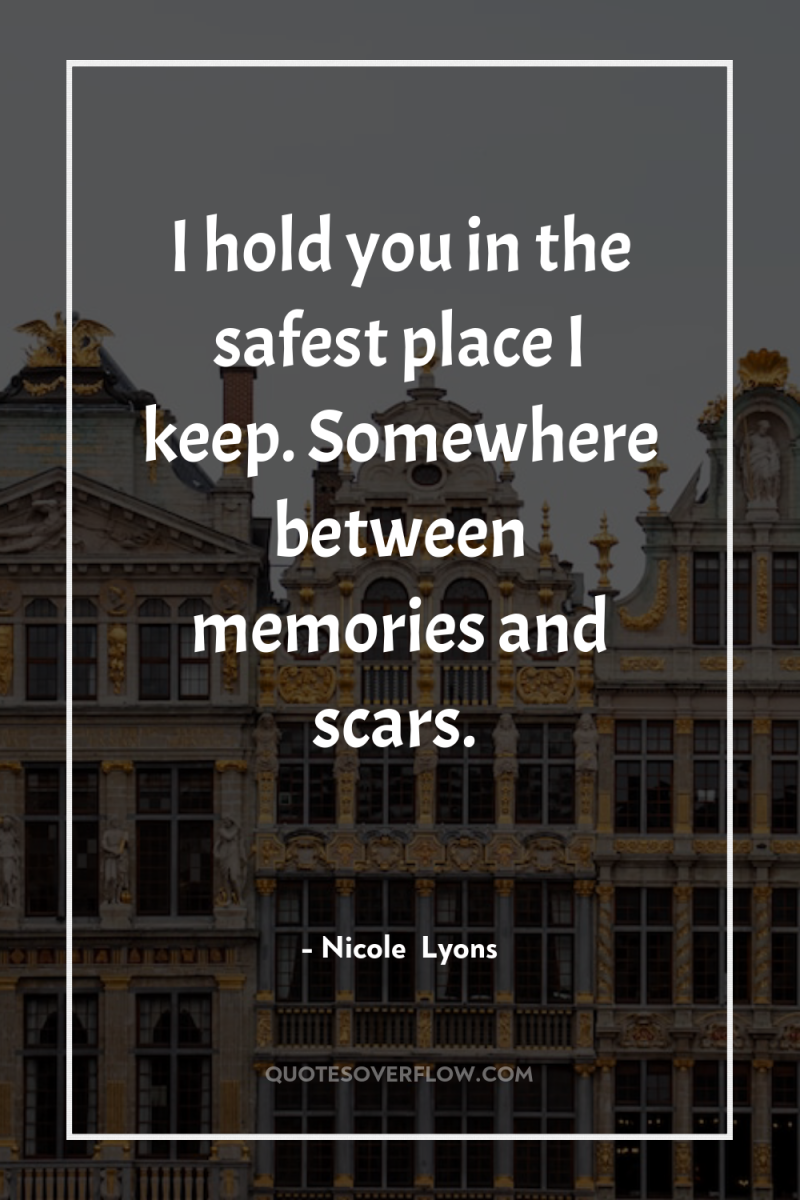 I hold you in the safest place I keep. Somewhere...