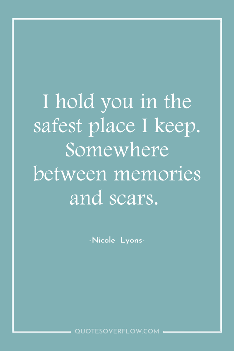 I hold you in the safest place I keep. Somewhere...