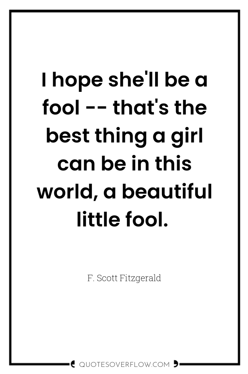 I hope she'll be a fool -- that's the best...