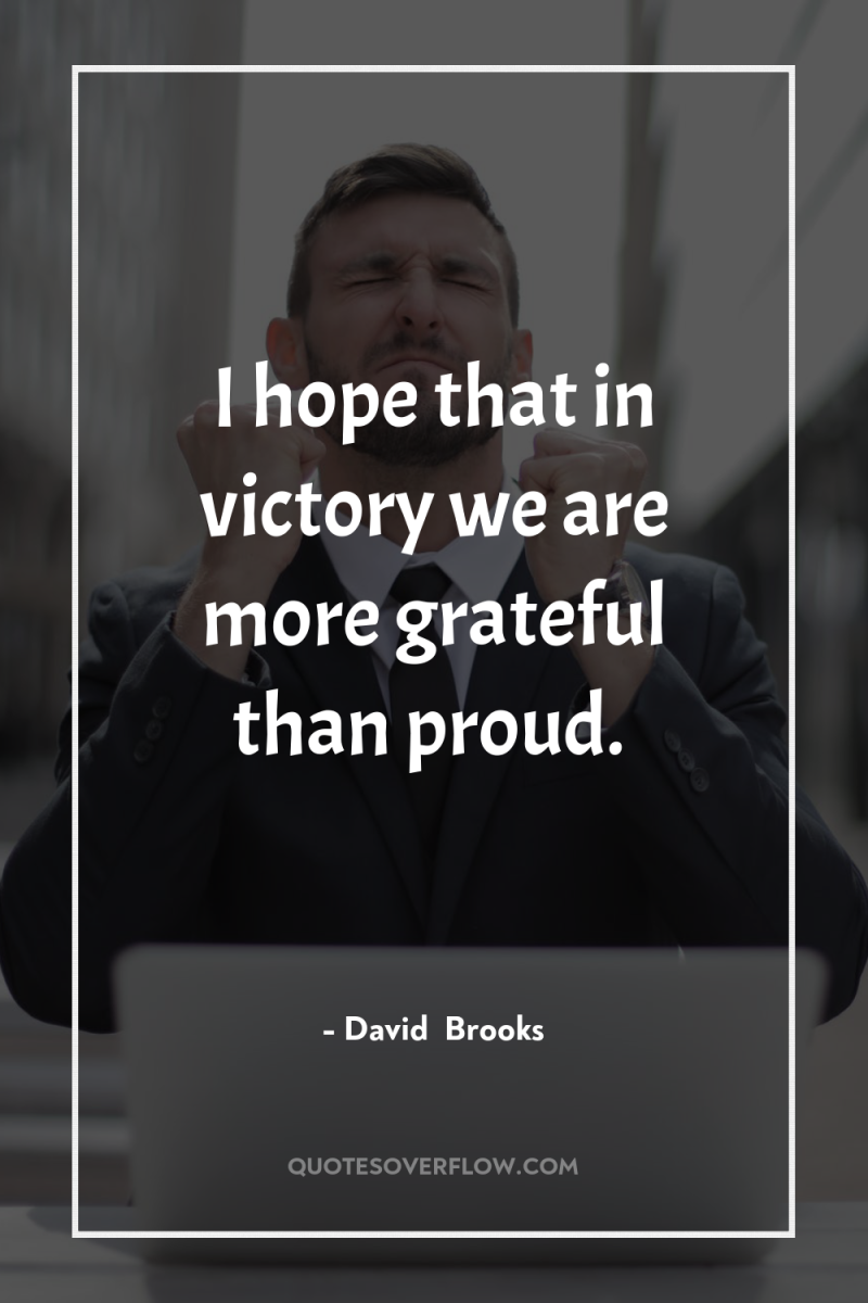 I hope that in victory we are more grateful than...