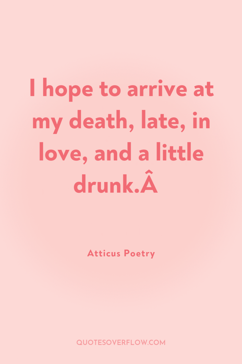 I hope to arrive at my death, late, in love,...