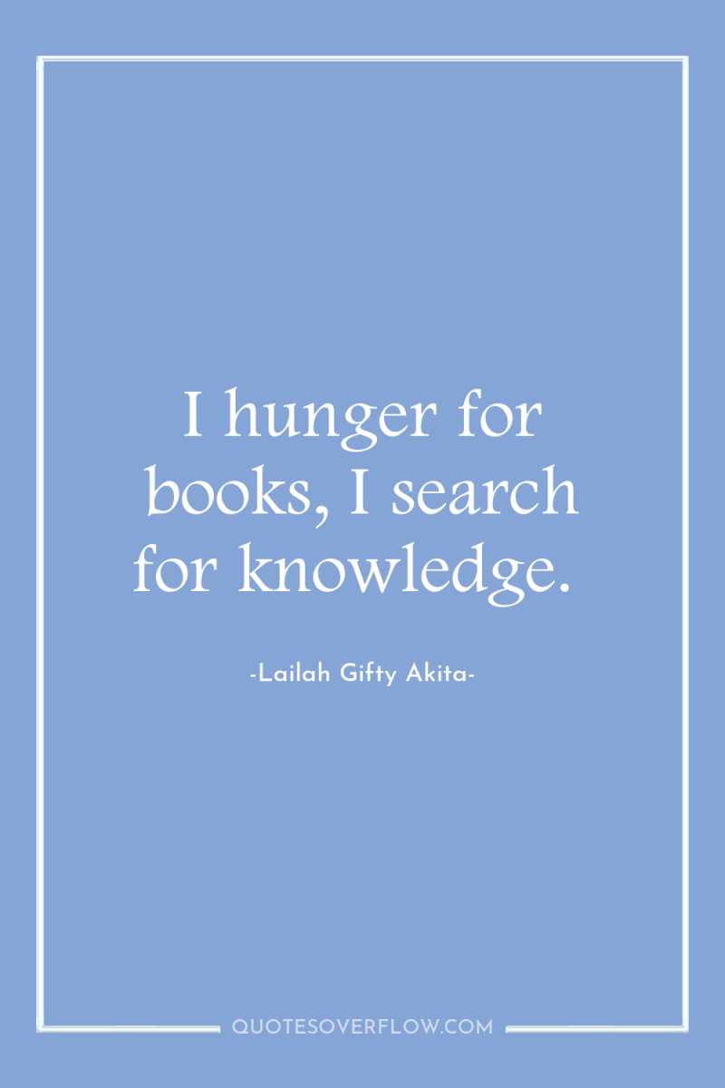 I hunger for books, I search for knowledge. 