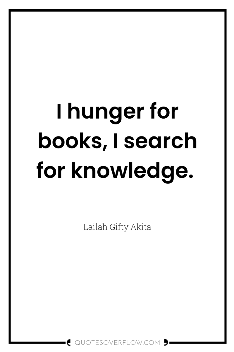 I hunger for books, I search for knowledge. 