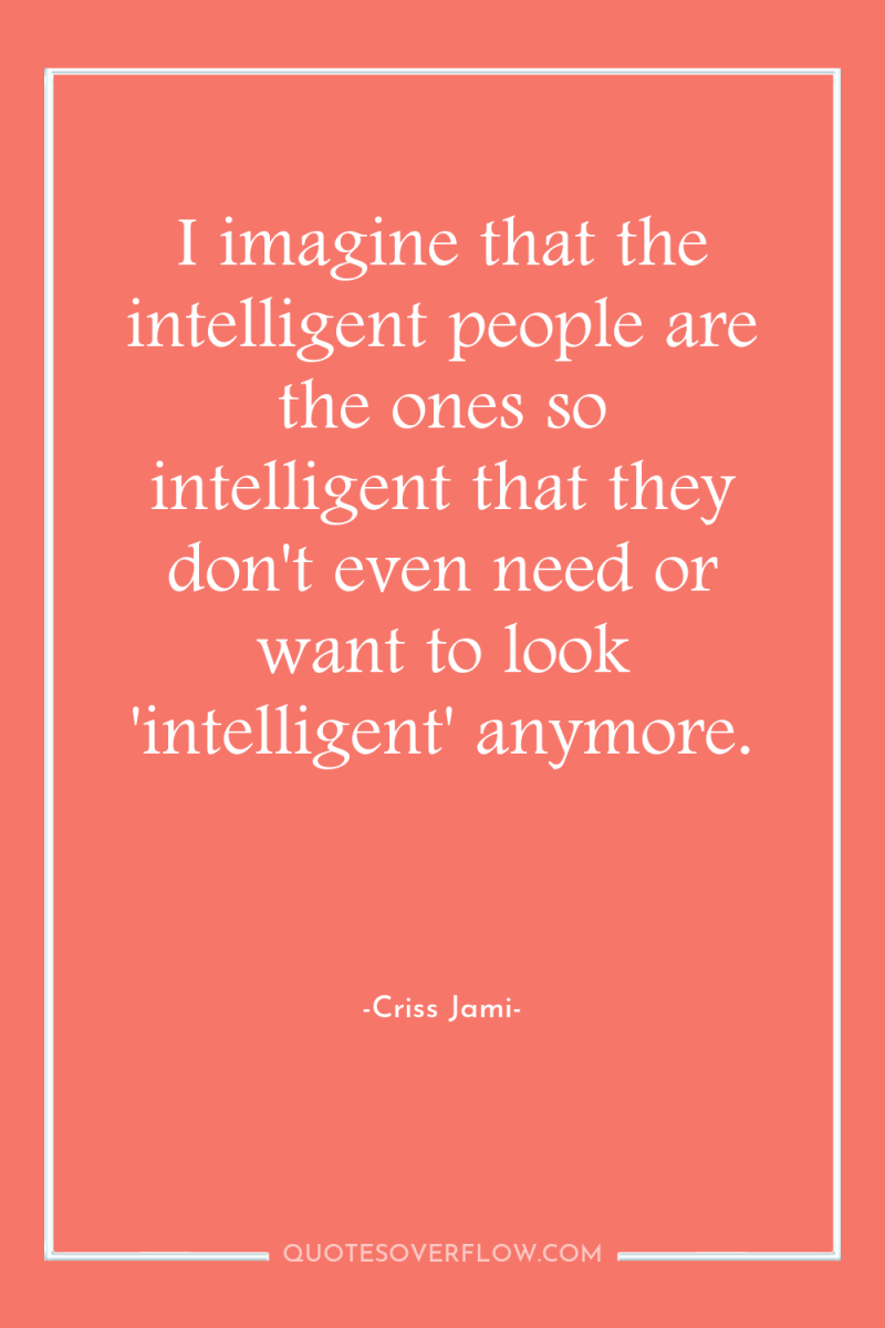 I imagine that the intelligent people are the ones so...