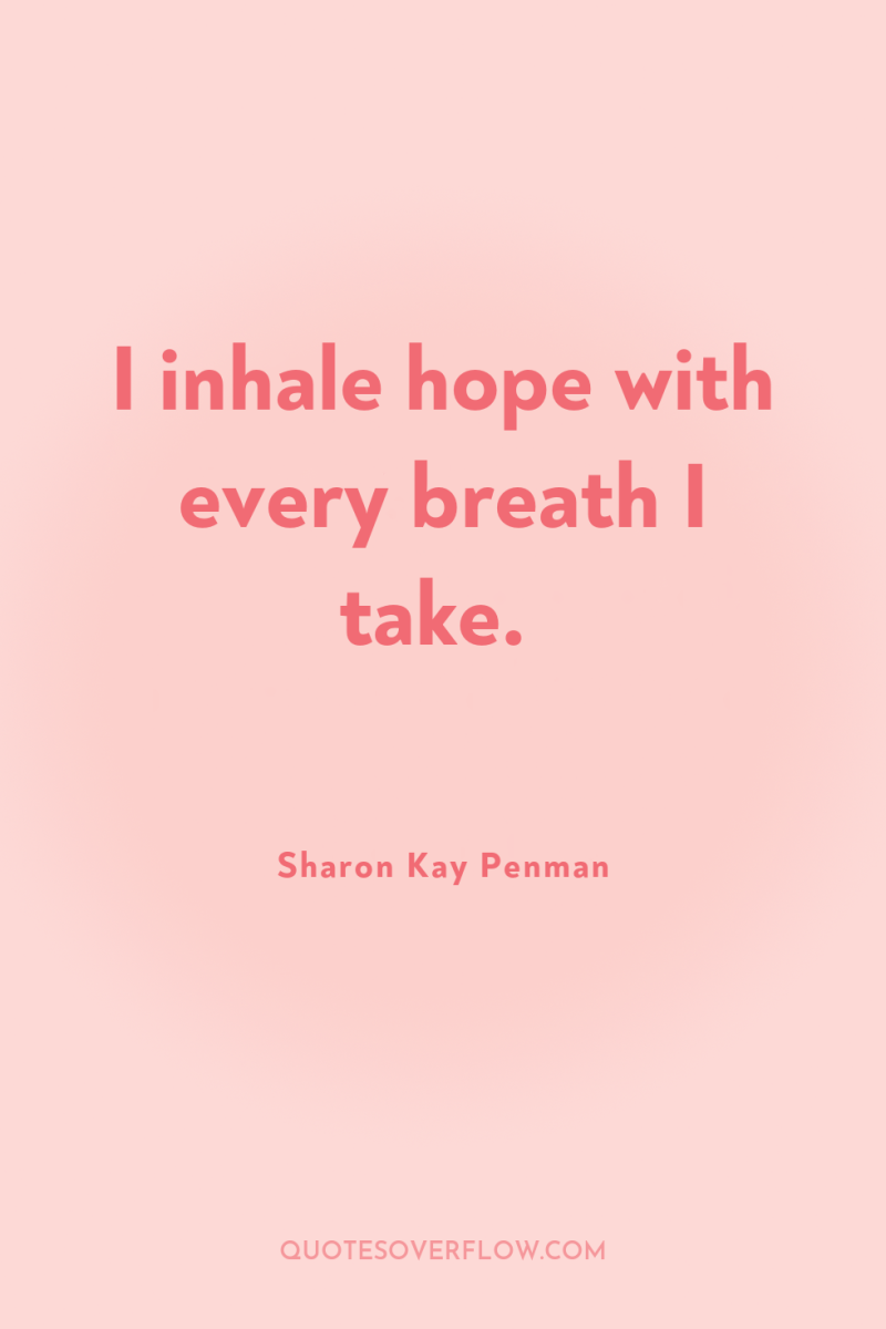 I inhale hope with every breath I take. 
