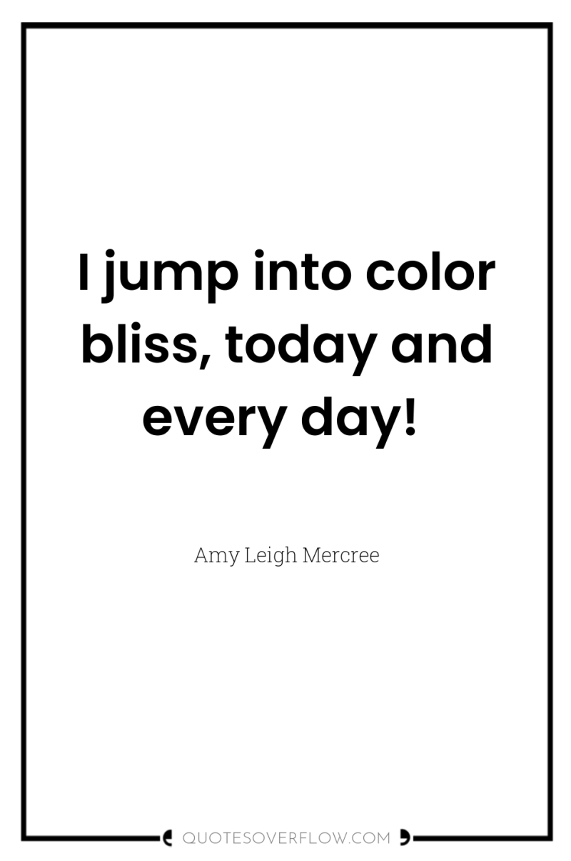 I jump into color bliss, today and every day! 