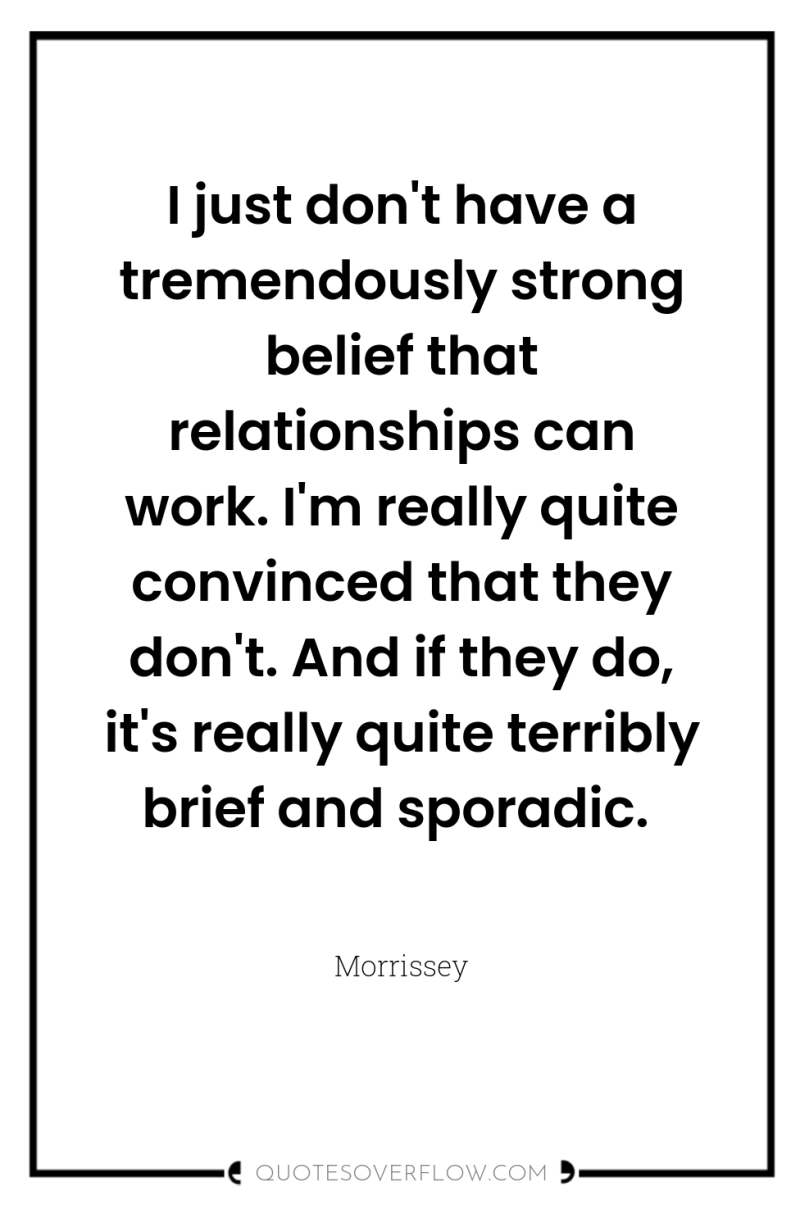 I just don't have a tremendously strong belief that relationships...
